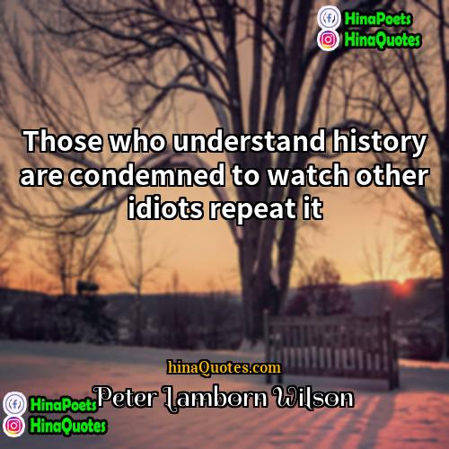 Peter Lamborn Wilson Quotes | Those who understand history are condemned to